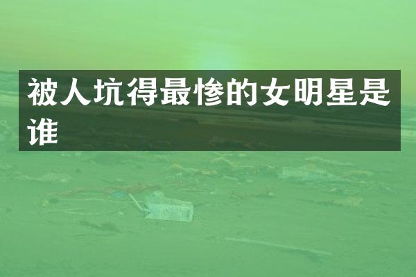 被人坑得最惨的女明星是谁