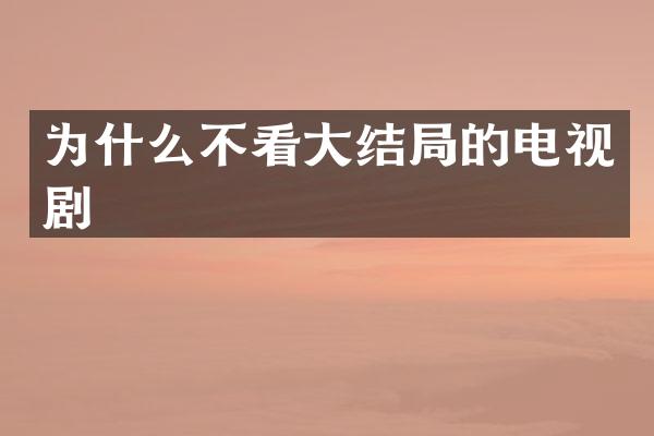 为什么不看大结局的电视剧