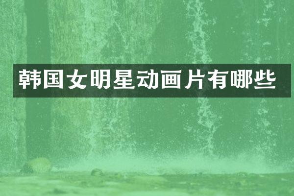 韩国女明星动画片有哪些