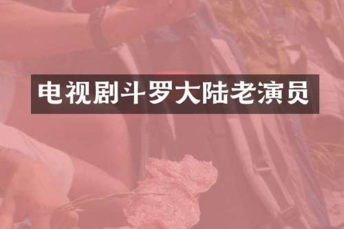 电视剧斗罗大陆老演员