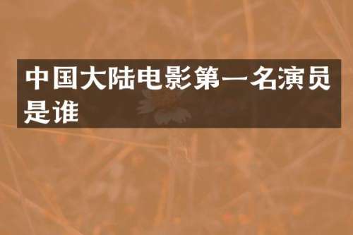 中国大陆电影第一名演员是谁