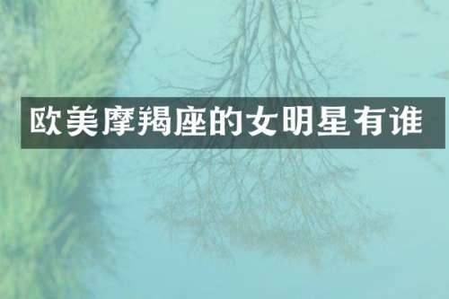 欧美摩羯座的女明星有谁