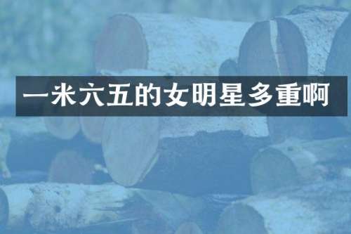 一米六五的女明星多重啊