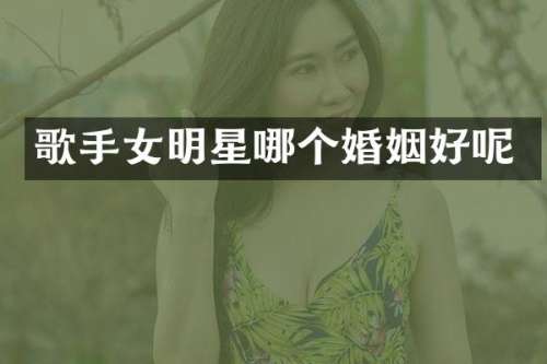 歌手女明星哪个婚姻好呢