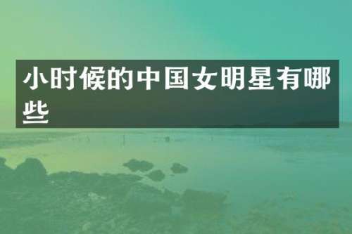 小时候的中国女明星有哪些