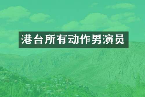 港台所有动作男演员
