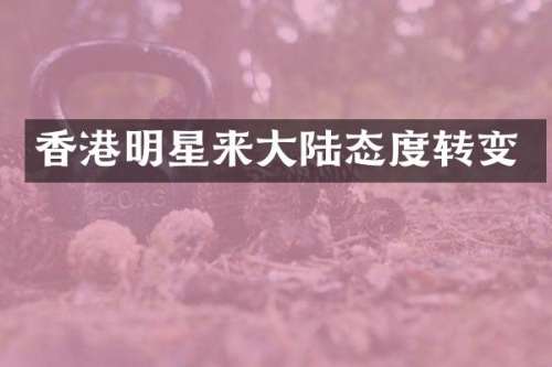 香港明星来大陆态度转变