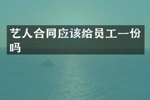 艺人合同应该给员工一份吗