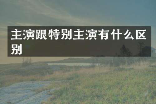 主演跟特别主演有什么区别