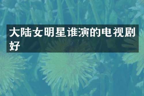 大陆女明星谁演的电视剧好