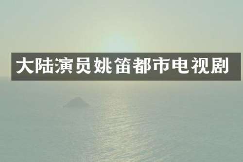 大陆演员姚笛都市电视剧