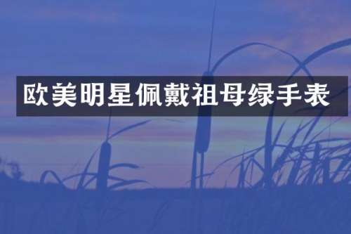 欧美明星佩戴祖母绿手表