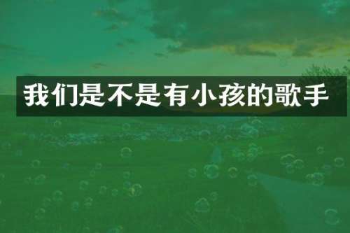 我们是不是有小孩的歌手