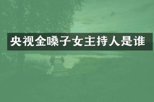 央视金嗓子女主持人是谁