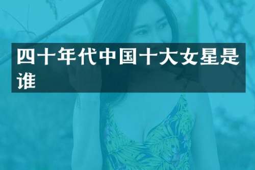 四十年代中国十大女星是谁