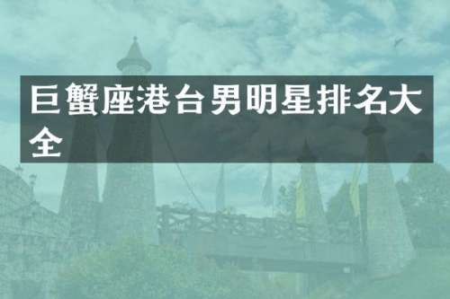 巨蟹座港台男明星排名大全