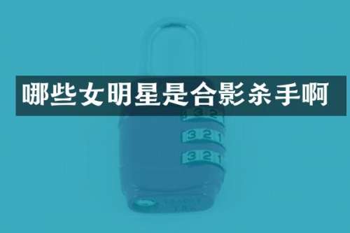 哪些女明星是合影杀手啊