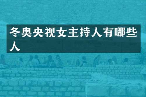 冬奥央视女主持人有哪些人
