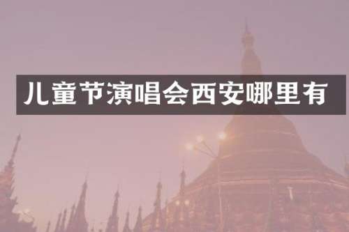 儿童节演唱会西安哪里有