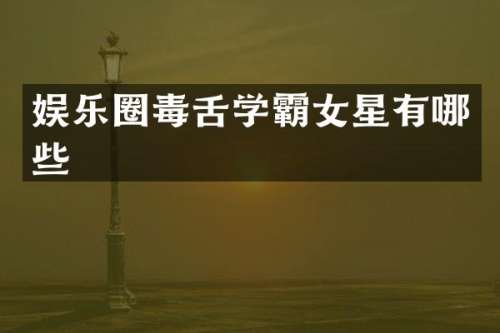 娱乐圈毒舌学霸女星有哪些