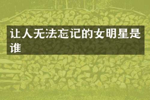 让人无法忘记的女明星是谁