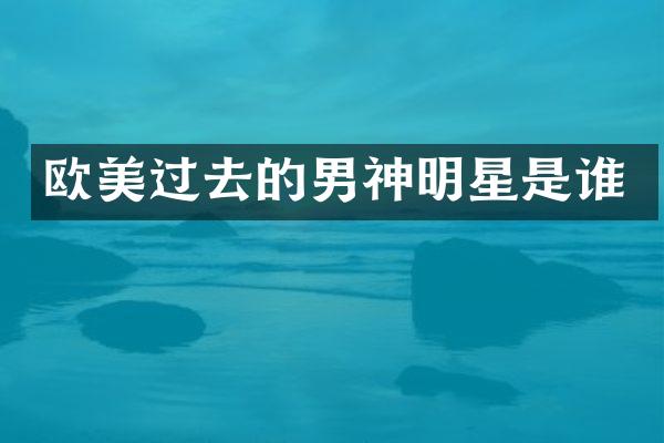 欧美过去的男神明星是谁