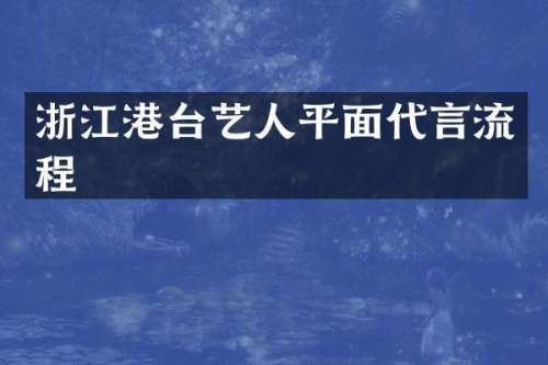 浙江港台艺人平面代言流程