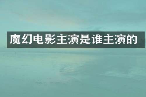 魔幻电影主演是谁主演的