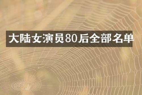 大陆女演员80后全部名单