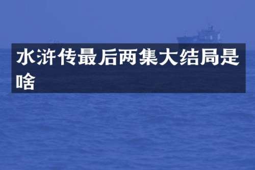 水浒传最后两集大结局是啥