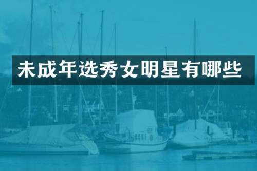 未成年选秀女明星有哪些