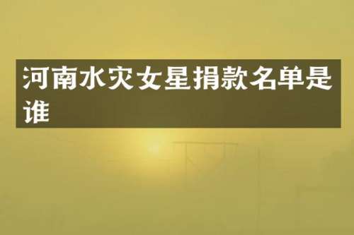 河南水灾女星捐款名单是谁