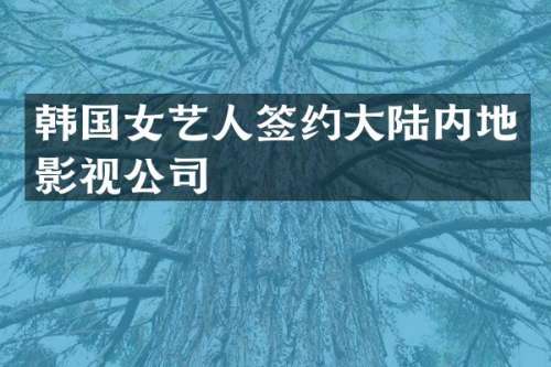 韩国女艺人签约大陆内地影视公司
