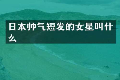 日本帅气短发的女星叫什么