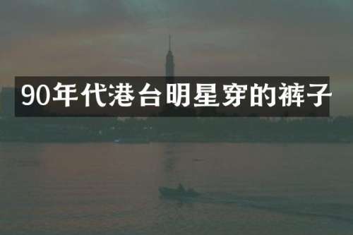 90年代港台明星穿的裤子