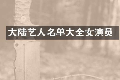 大陆艺人名单大全女演员