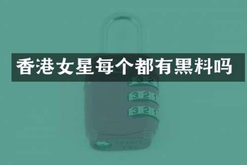香港女星每个都有黑料吗