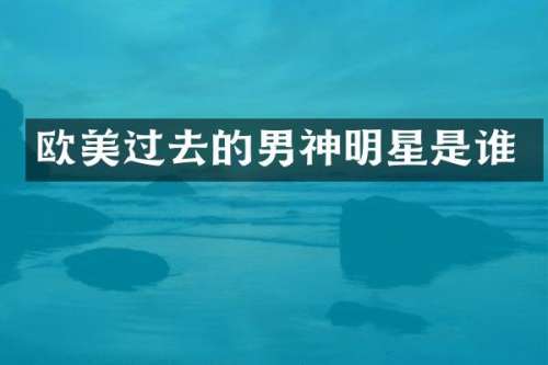 欧美过去的男神明星是谁