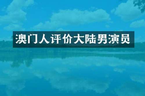 澳门人评价大陆男演员