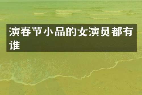 演春节小品的女演员都有谁