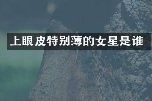 上眼皮特别薄的女星是谁