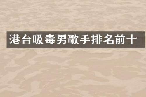港台吸毒男歌手排名前十