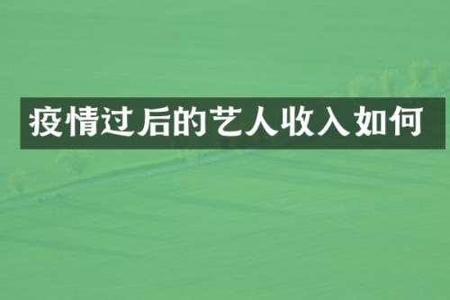 疫情过后的艺人收入如何