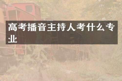 高考播音主持人考什么专业