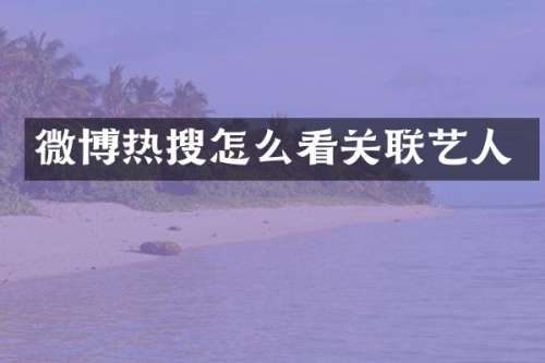 微博热搜怎么看关联艺人