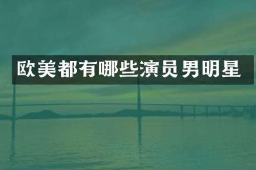 欧美都有哪些演员男明星