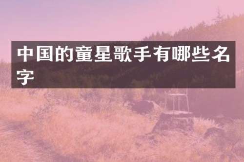 中国的童星歌手有哪些名字
