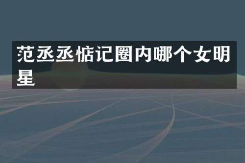范丞丞惦记圈内哪个女明星