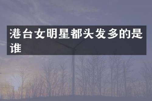 港台女明星都头发多的是谁