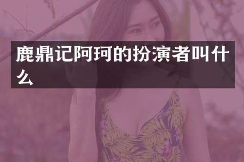 鹿鼎记阿珂的扮演者叫什么